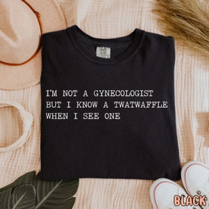 I'm Not A Gynecologist, twatwaffle, offensive t shirts, inappropriate shirt, weirdcore, rude, funny raunchy shirt sayings, unhinged shirt Black