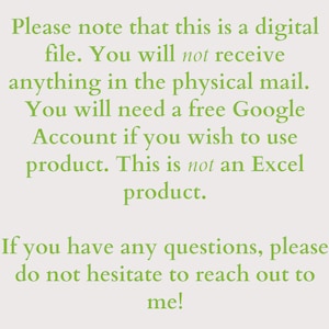 May include: Text on a green background that reads: "Please note that this is a digital file. You will not receive anything in the physical mail. You will need a free Google Account if you wish to use product. This is not an Excel product. If you have any questions, please do not hesitate to reach out to me!"