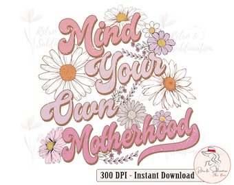 Mind Your Own Motherhood Png, Retro Floral Mama Png, Mothers Day Png, Groovy Mama Png, Mama Floral Png, Mama Sublimation, Mama Retro Png