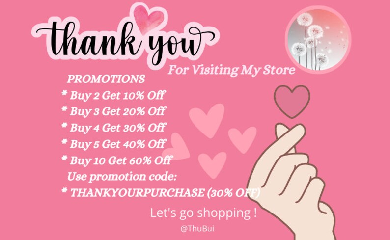 May include: Pink graphic with the text "thank you" and "For Visiting My Store".  The graphic also includes hearts, a hand making a heart shape, and a dandelion graphic.  The text "PROMOTIONS" is listed with a series of discounts for buying multiple items.  The text "Use promotion code: THANKYOURPURCHASE (30% OFF)" is also included.