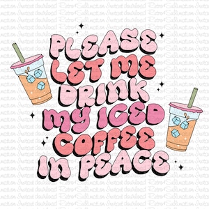 Iced Coffee Png, Please Let Me Drink My Iced Coffee Png, Cute Coffee Design, Coffee Lover Design, Trendy Iced Coffee, Funny Iced Coffee