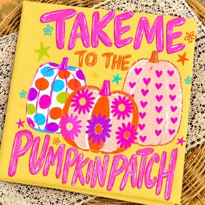 May include: A yellow fabric square featuring the text "TAKE ME TO THE PUMPKIN PATCH" in bright pink. The design includes three pumpkins: one with colorful polka dots, one with pink daisy flowers, and one with small pink heart patterns.
