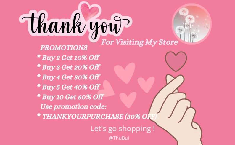 May include: Pink graphic with the text "thank you" and "For Visiting My Store".  The graphic also includes hearts, a hand making a heart shape, and a dandelion graphic.  The text "PROMOTIONS" is listed with a series of discounts for buying multiple items.  The text "Use promotion code: THANKYOURPURCHASE (30% OFF)" is also included.