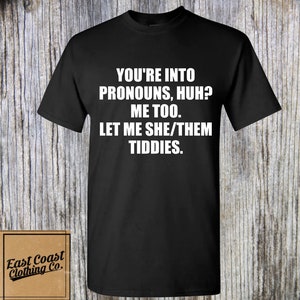 You're Into Pronouns Huh? Me Too. Lemme She/Them Tiddies - funny pronoun shirt, gag gift, hilarious shirt, prank gift for him, funny shirt