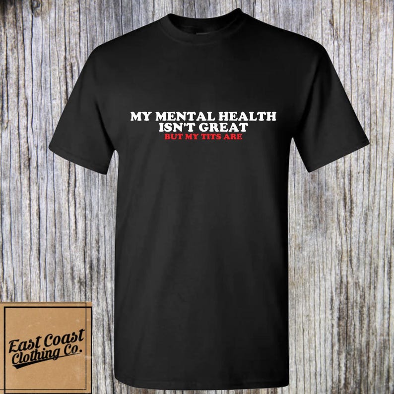 My Mental Health Isn't Great • Funny Adult Humor Shirt • Sarcastic Graphic Tee • Inappropriate Gift for Friends • Edgy Sarcasm Tee image 1