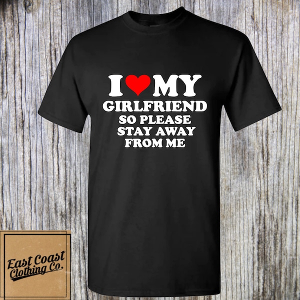 I Love My Girlfriend So Please Stay Away From Me shirt; funny girlfriend boyfriend shirt; gag gift