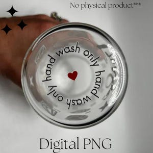 May include: A clear glass with the words "hand wash only" in a circular pattern, with a red heart in the centre. The text "Digital PNG" is at the bottom, and "No physical product" is at the top.