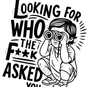 May include: Black and white graphic of a child using binoculars, with the text "LOOKING FOR WHO THE F**K ASKED YOU". The child is wearing a t-shirt and shorts.