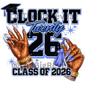 May include: A graphic design featuring the text "CLOCK IT Twenty 26 CLASS OF 2026" in black and light blue. The design includes illustrations of hands with long, light blue nails, gold jewelry, and a graduation cap.