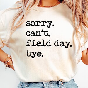 May include: A white t-shirt with the text "sorry. can't. field day. bye." printed in black.
