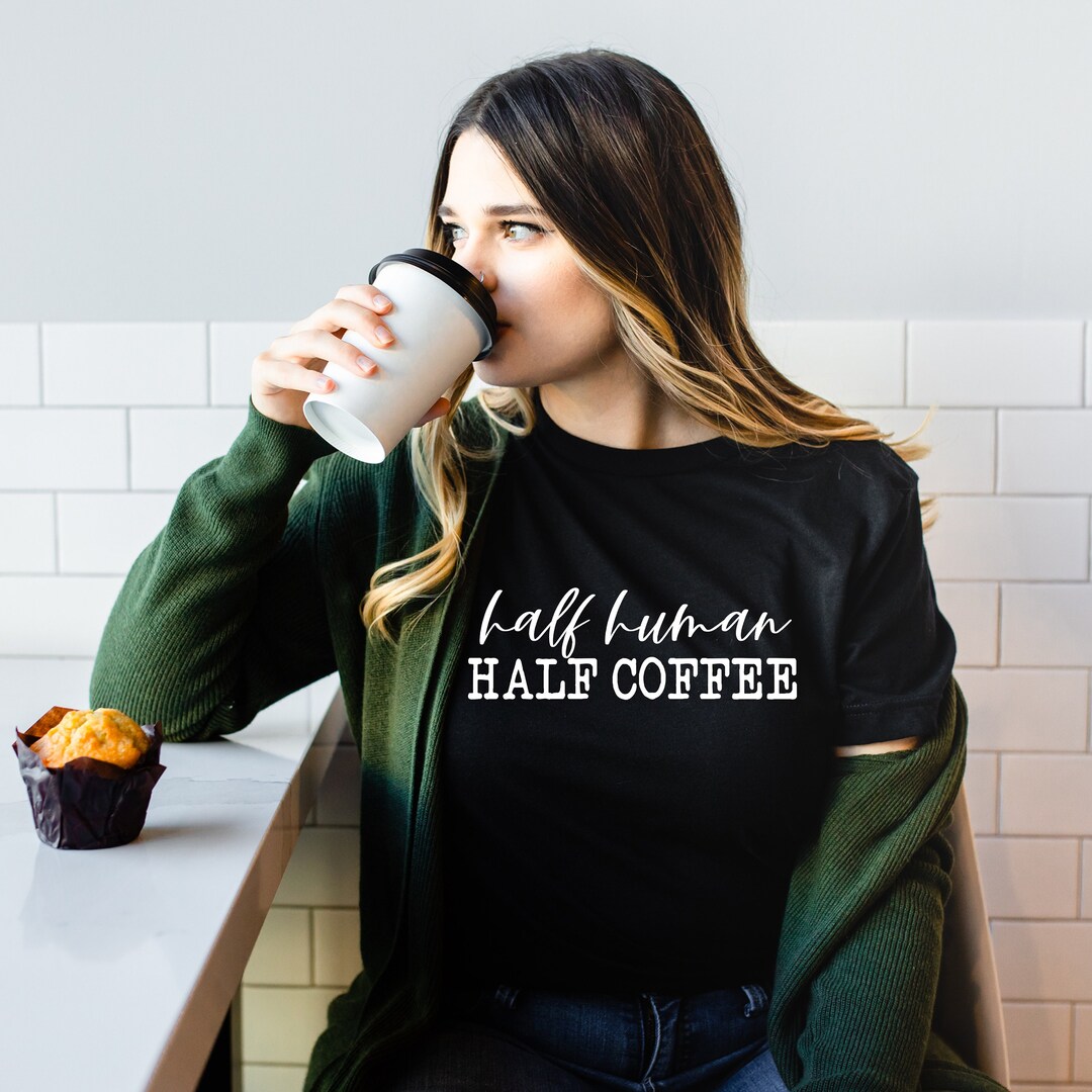 Funny Coffee Shirt Half Human Half Coffee Shirt Coffee Lover Etsy