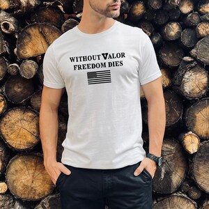Without Valor, Freedom Dies, Veteran Tshirt, Veteran Tee, Veteran Gift, Tactical shirt, Tactical Tee, Military shirt, Patriotic shirt