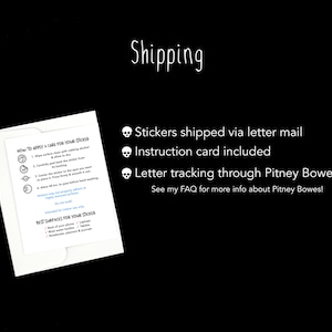 May include: White envelope with a card inside that has instructions on how to apply and care for stickers. The envelope has a skull icon and text that says "Stickers shipped via letter mail", "Instruction card included", "Letter tracking through Pitney Bowes", and "See my FAQ for more info about Pitney Bowes!"