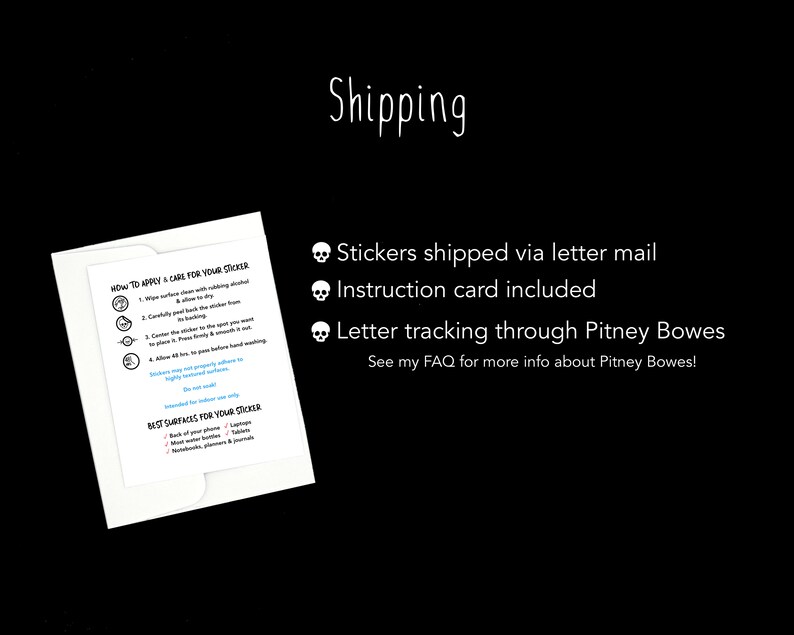 May include: White envelope with a card inside that has instructions on how to apply and care for stickers. The envelope has a skull icon and text that says "Stickers shipped via letter mail", "Instruction card included", "Letter tracking through Pitney Bowes", and "See my FAQ for more info about Pitney Bowes!"