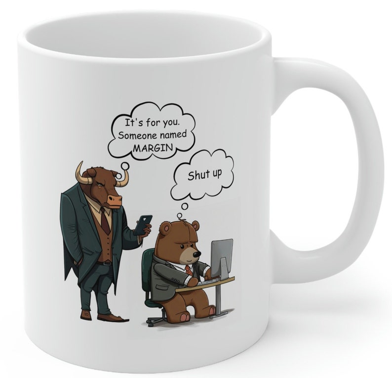 May include: White ceramic mug with a cartoon illustration of a bull in a suit holding a phone and a bear in a suit working on a computer. The bull has a thought bubble above its head that says "It's for you. Someone named MARGIN." The bear has a thought bubble above its head that says "Shut up."