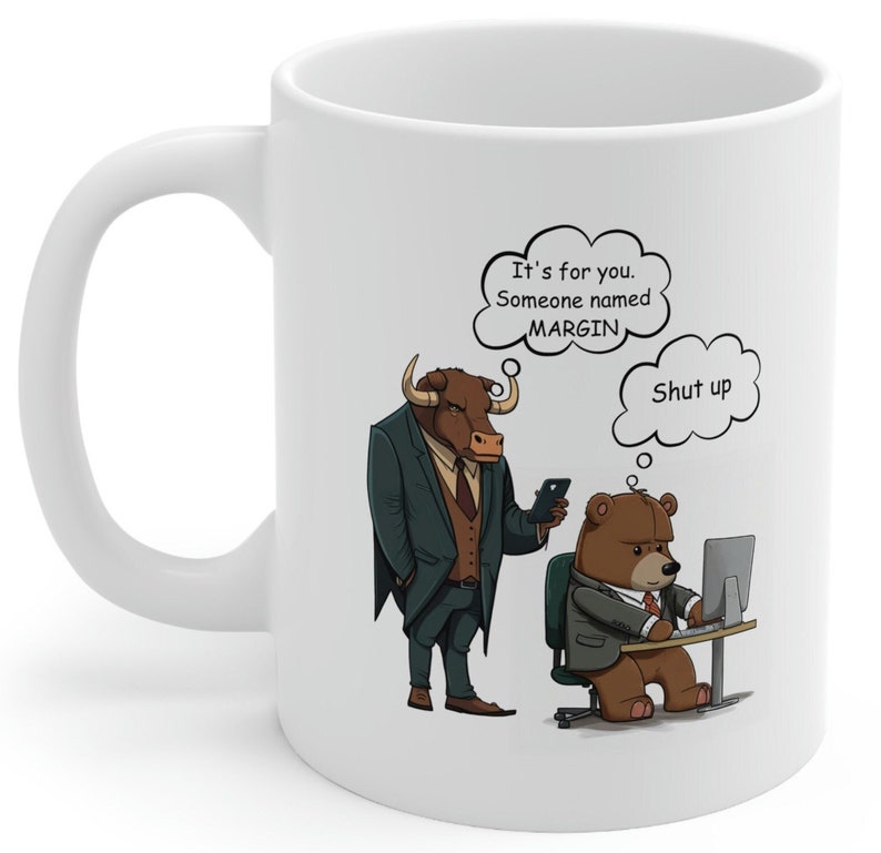 May include: White ceramic mug with a cartoon illustration of a bull in a suit saying "It's for you. Someone named Margin." to a bear in a suit sitting at a computer with a thought bubble above its head that says "Shut up".