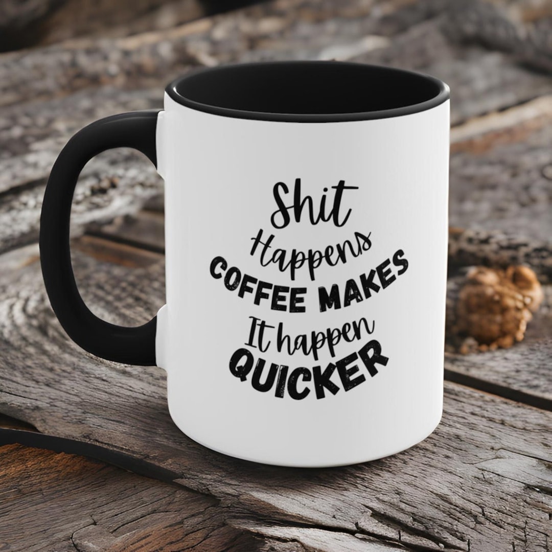 Shit Happens Coffee Makes It Happen Quicker, Coffee Mug, Funny Coffee