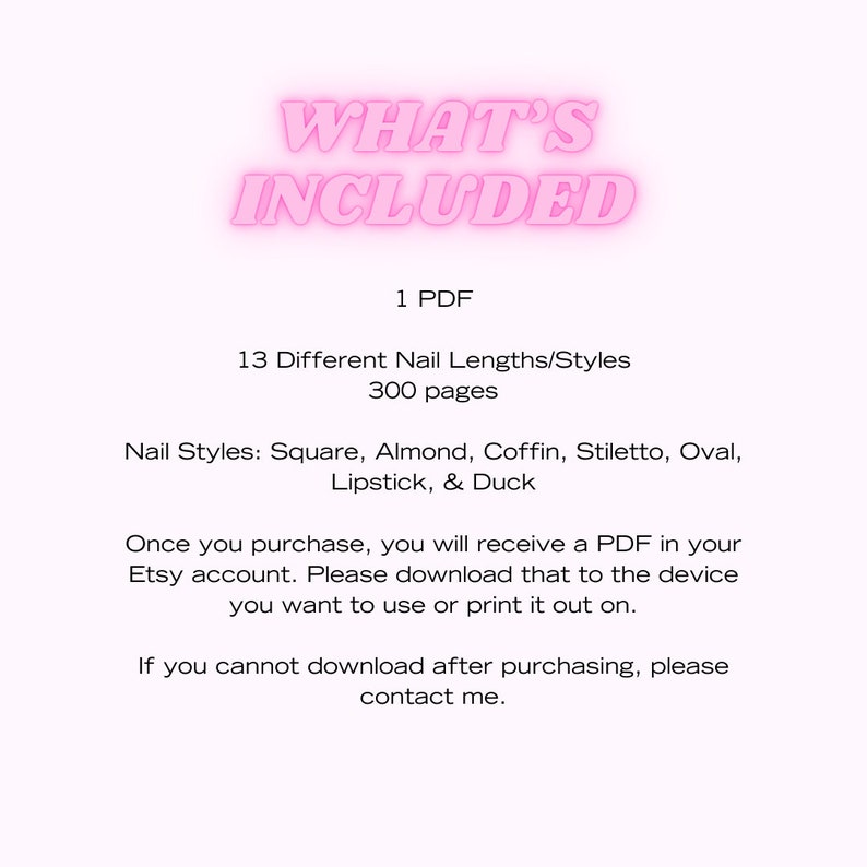 May include: A pink graphic with the text "WHAT'S INCLUDED" in large, bold letters. The text below lists the contents of a digital download: 1 PDF, 13 different nail lengths and styles, 300 pages, and nail styles including square, almond, coffin, stiletto, oval, lipstick, and duck.