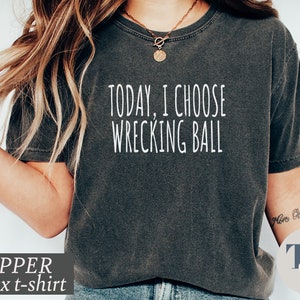 Funny Women&#39;s Shirt, Comfort Colors® Shirt, Today I Choose Wrecking Ball T-Shirt, Gift for her, Girlfriend Gift, Funny Girlfriend Saying