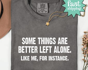Comfort Colors® Some Things Are Better Left Alone Like Me For Instance Shirt, Sarcastic Shirt, Funny Saying Tee, Introvert Gift, Anti Social