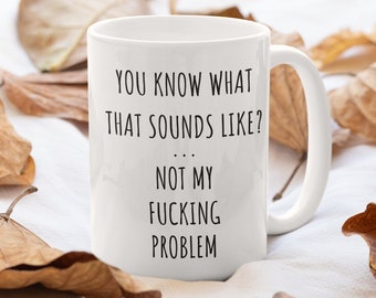Sarcastic Mug, Funny Coffee Mug, Mugs With Sayings, You Know What That Sounds Like? Not My Problem, 11 oz Coffee Mug, Gift For Her Him