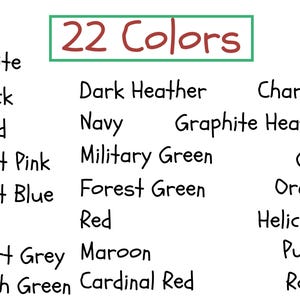 May include: A list of 22 colors, including white, black, sand, light pink, light blue, ash, sport grey, Irish green, dark heather, navy, graphite heather, military green, forest green, red, maroon, cardinal red, charcoal, gold, orange, heliconia, purple, and royal.
