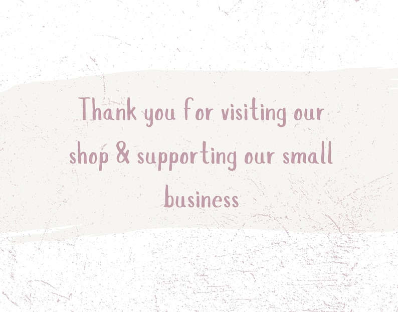 May include: Text on a light beige background reads "Thank you for visiting our shop & supporting our small business" in a soft, handwritten-style font. The background has a textured, distressed appearance.