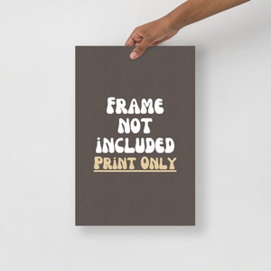 May include: A brown poster with white text that reads "FRAME NOT INCLUDED PRINT ONLY". The text is in a rounded, bubbly font.