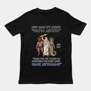 May include: A black short-sleeved t-shirt featuring a graphic of a minotaur, Zeus with a lightning bolt, and Medusa. The text reads: HOW COME IT'S ALWAYS "YOU'RE AUTISTIC" AND NOT "THANK YOU FOR TELLING ME EVERYTHING YOU KNOW ABOUT GREEK MYTHOLOGY".
