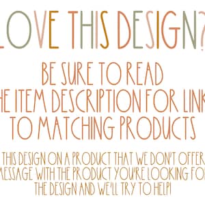 May include: Text graphic with the words "LOVE THIS DESIGN?" in a colorful, hand-drawn font. The text below reads "BE SURE TO READ THE ITEM DESCRIPTION FOR LINKS TO MATCHING PRODUCTS WANT THIS DESIGN ON A PRODUCT THAT WE DON'T OFFER? SEND US A MESSAGE WITH THE PRODUCT YOU'RE LOOKING FOR AND THE DESIGN AND WE'LL TRY TO HELP!"