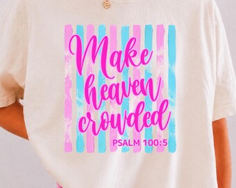 Make Heaven Crowded Shirt, Psalm 100:5 Christian Tee, Colorful Faith Shirt, Comfort Colors Christian Gift for Women