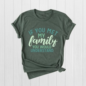 If You Met My Family You Would Understand Shirt Funny Quote Humorous Saying Top Funny Sarcastic Dark Joke Unisex Custom shirt Gift Shirt