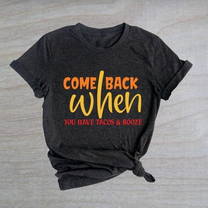 Comeback When You Have Tacos and Booze Shirt, Tacos Shirt, Family Shirt, Foodie Day, Tacos Lovers Shirt,Gift for Foodies,Unisex Shirt, shirt