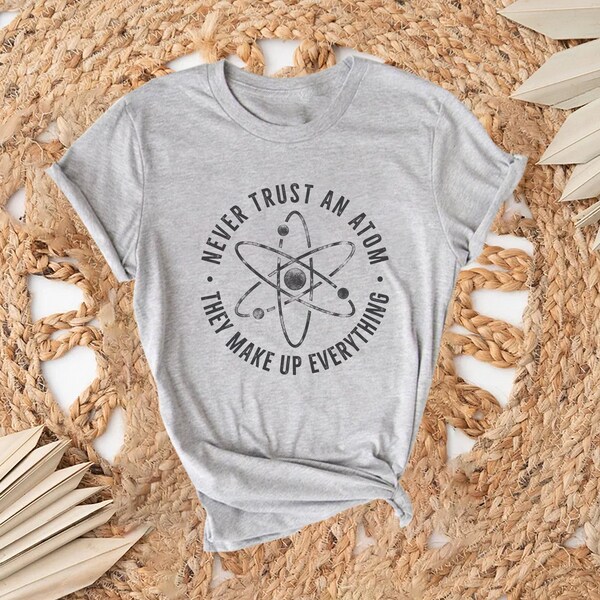 Never Trust an Atom They Make Up Everything Shirt, Scientist Shirt, Physician Shirts, Chemist Shirt, Student Shirt, Science Shirt