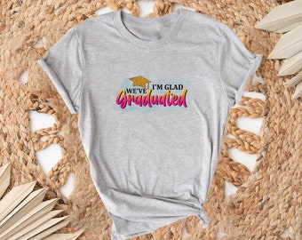 I&#39;m Glad We&#39;ve Graduated Shirt, Graduation Day Shirt, Graduation Shirt, Graduation Gift, High School Shirt, Graduated Squad Shirt