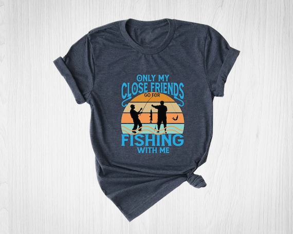 Only My Close Friends Go for Fishing Shirt, Funny Quote Shirt, MILF Shirt,  Funny Fishing Shirt, Fishing Graphic Tee, Fisherman Gift, Fish 