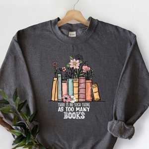 There's No Such Thing As Too Many Books Sweatshirt, Reading Book Sweater, Bibliophile Shirt, Bookworm Hoodie, Floral Books Librarian Sweater