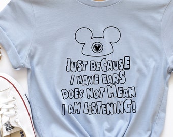 Just Because I have Ears Does Not Mean I Am Listening, Mickey Ears, Disney Shirt, Disneyland Shirt, Kids Disney Shirt, Funny Disney Shirt