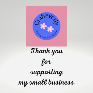May include: A pink and blue logo with the text "Crafteverly" in a circle. The text "Crafting Ever After, Happily" is written in a smaller font below the circle. The text "Thank you for supporting my small business" is written below the logo.