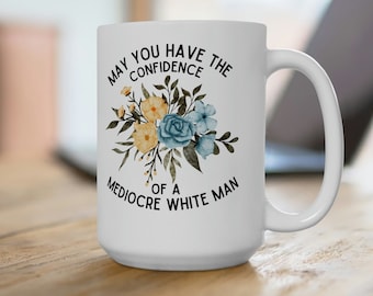 Feminist Gift, Mugs for Women, Funny Mug, May You Have the Confidence of a Mediocre White Man, Patriarchy Mug, Mugs for Women