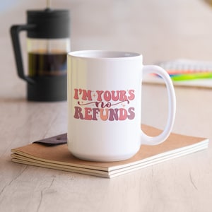 Gift for husband, I&#39;m Yours No Refunds Mug,Valentine&#39;s Day Mug,gift for him,gift for her,Funny Coffee mug for Women Men, 15 oz Ceramic Mug