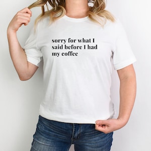 Coffee T-Shirt ,Funny Coffee Shirt ,Sorry For What I Said Before I Had My Coffee T-Shirt, Coffee Lovers Gift, Gift for Her, Gift For Him