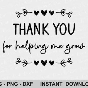 May include: A black and white graphic design featuring the words "THANK YOU for helping me grow". The text is framed by heart and leaf motifs. The bottom of the design includes the text "SVG - PNG - DXF INSTANT DOWNLOAD".