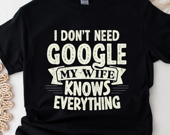 Funny Shirt Men Fathers Day Gift Husband Shirt Dad Gift Gift for Husband Funny Dad Tee I Dont Need Google My Wife Knows Everything