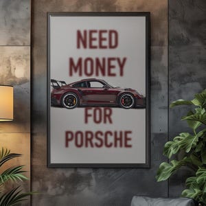 May include: A poster with the text "NEED MONEY FOR PORSCHE" in maroon letters. A maroon Porsche sports car is pictured below the text.