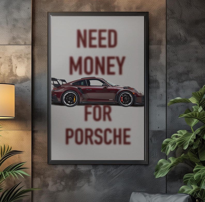 May include: A poster with the text "NEED MONEY FOR PORSCHE" in maroon letters. A maroon Porsche sports car is pictured below the text.