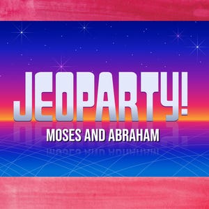 May include: A graphic featuring the word "JEOPARTY!" in large, silver letters, with the text "MOSES AND ABRAHAM" below. The background has a gradient of blue, purple, and orange with a grid pattern and stars.