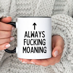 Always Moaning Mug, Funny Mug for someone who moans, funny gift