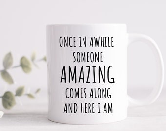 May include: White ceramic mug with black text that reads "Once in awhile someone amazing comes along and here I am."