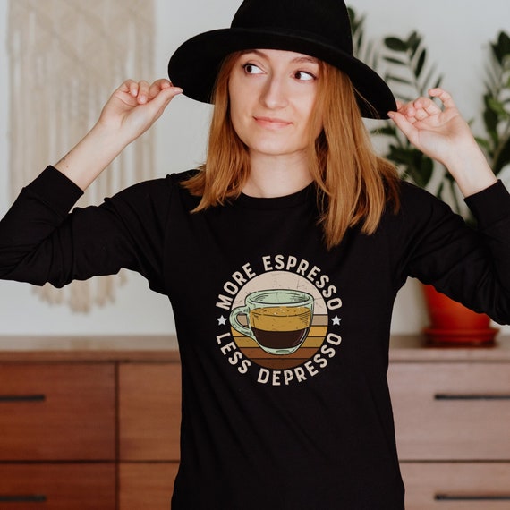Coffee shirt - More Espresso Less Depresso.  Available in black long sleeve or green and blue short sleeve, Sizes S-3XL